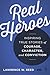 Real Heroes: Inspiring True Stories of Courage, Character, and Conviction