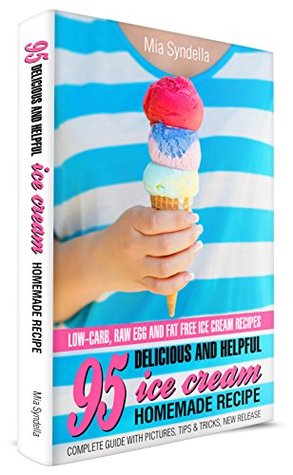 95 Delicious and Helpful Homemade Ice Cream Recipes. Low-carb, Raw Egg, and Fat-Free Ice Cream Recipe. (Kindle Edition)