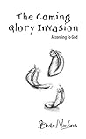 The Coming Glory Invasion: According To God The Coming Glory Invasion: According To God
