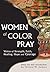 Women of Color Pray: Voices of Strength, Faith, Healing, Hope and Courage