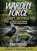 Warden Force: Grim Witness and Other True Game Warden Adventures: Episodes 14-26