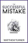 The Successful Mistake: How 163 of The World's Greatest Entrepreneurs Transform Failure Into Success The Successful Mistake: How 163 of The World's Greatest Entrepreneurs Transform Failure Into Success