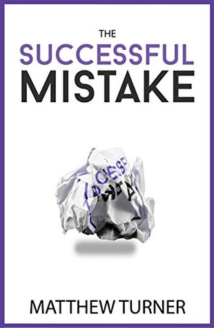 The Successful Mistake: How 163 of The World's Greatest Entrepreneurs Transform Failure Into Success (Kindle Edition)