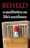 Beheld: A Meditation On Life’s Accidence Beheld: A Meditation On Life’s Accidence