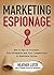 Marketing Espionage: How to Spy on Yourself, Your Prospects and Your Competitors to Dominate Online