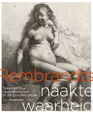Rembrandts Naakte Waarheid: Tekenen naar naaktmodellen in de Gouden Eeuw (Paperback)