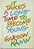 It Takes a Long Time to Become Young: An Entertainment in the Form of a Declaration of War on the Mindless Youth Cult That Has Our Time in Its Grip .
