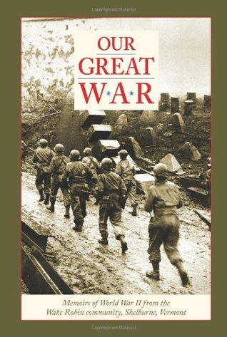 Our Great War: Memoirs of World War II from the Wake Robin Community, Shelburne, Vermont (Hardcover)