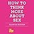 How to Think More About Sex