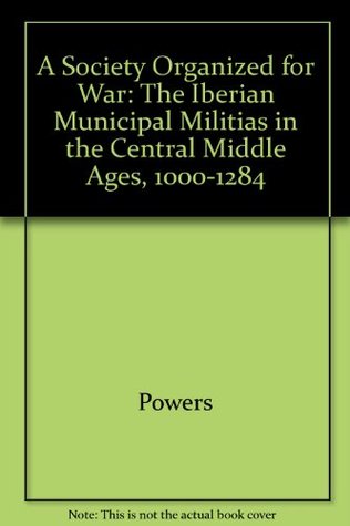 A Society Organized for War: The Iberian Municipal Militias in the Central Middle Ages, 1000-1284 (Hardcover)