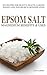 EPSOM SALT: Magnesium Benefist & Uses: DIY Recipes For Beauty, Health, Garden, Weight Loss, Pain Relief, Acne & Detoxification