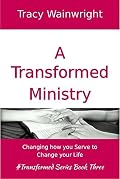 A Transformed Ministry: Changing how you Serve to Change your Life