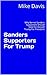 Sanders Supporters For Trump: Why Bernie Sanders Supporters Should Vote For Donald Trump For President