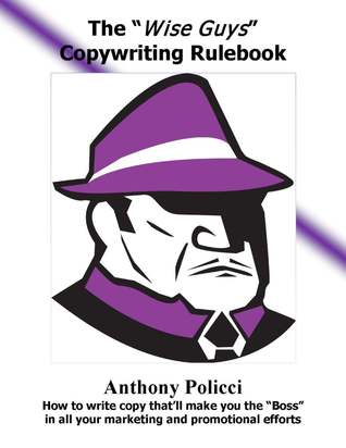 The "Wise Guys" Copywriting Rule Book - Your simple guide to creating irresistibly compelling marketing messages, communications and sales copy that sells like crazy!