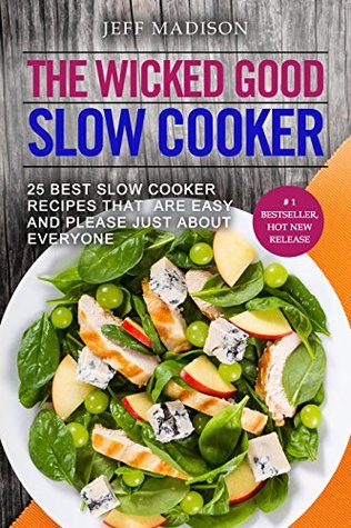 The Wicked Good Slow Cooker: 25 Best Slow Cooker Recipes That Are Easy And Please Just About Everyone (Good Food Series)