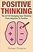 Positive Thinking: The Art of Changing Your Thinking From Negative to Positive
