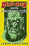 Dead Jack and the Case of the Amorous Ogre by James Aquilone