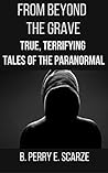 From Beyond The Grave: True, Terrifying Tales of the Paranormal (The True Tales of Terror Series Book 4)