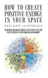 How to Create Positive Energy in Your Space: Transmute Discordant Energy and Activate Light and Positive Energy in Your Home and Environment How to Create Positive Energy in Your Space: Transmute Discordant Energy and Activate Light and Positive Energy in Your Home and Environment