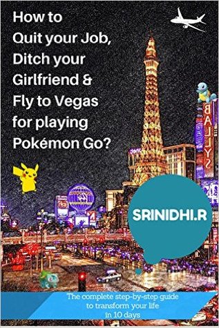 How to quit your job, ditch your girlfriend & fly to Vegas for playing Pokémon Go?: The complete step-by-step guide to transform your life in 10 days