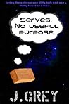 Serves. No Useful Purpose. by J.  Grey