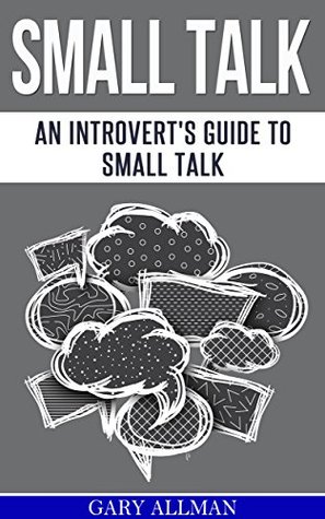 Small Talk: An Introvert's Guide to Small Talk - Talk to Anyone & Be Instantly Likeable