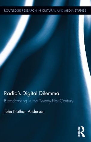 Radio's Digital Dilemma: Broadcasting in the Twenty-First Century (Routledge Research in Cultural and Media Studies Book 60)