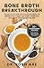 Bone Broth Breakthrough Recipe Book: Transform Your Body with Bone Broth Protein, the Ultimate Food to Support Gut Health, Metabolism, Lean Muscle, Joints and Glowing Skin