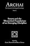 Saturn and the Theoretical Foundations of an Emerging Discipline (Archai: The Journal of Archetypal Cosmology, Issue 5) Saturn and the Theoretical Foundations of an Emerging Discipline (Archai: The Journal of Archetypal Cosmology, Issue 5)
