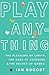 Play Anything: The Pleasure of Limits, the Uses of Boredom, and the Secret of Games