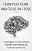 How to focus: A simple guide to an unlimited memory improved concentration and maximized productivity