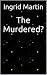 The Murdered? by Ingrid Martin