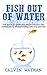 Fish Out of Water: The Guide To Achieving Breakthrough And Permanently Transforming Into The New You