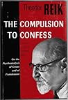 The Compulsion to Confess: On the Psychoanalysis of Crime and Punishment The Compulsion to Confess: On the Psychoanalysis of Crime and Punishment