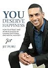 You Deserve Happiness: How To Attract And Achieve Success By Gaining Emotional And Mental Mastery You Deserve Happiness: How To Attract And Achieve Success By Gaining Emotional And Mental Mastery