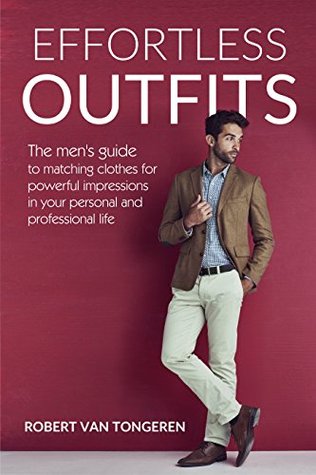 Effortless Outfits: The Men's Guide to Matching Clothes for Powerful Impression in Personal and Professional Life (Kindle Edition)