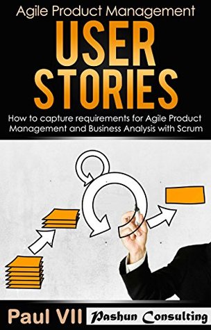 Agile Product Management: User Stories: How to capture, and manage requirements for Agile Product Management and Business Analysis with Scrum (scrum, scrum ... development, agile software development)