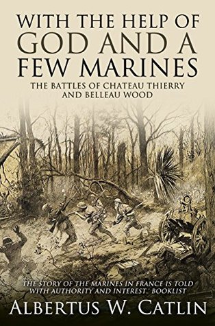 "With the Help of God and a Few Marines": The Battles of Chateau Thierry and Belleau Wood (Kindle Edition)