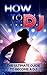 How To DJ: The Ultimate Gui...