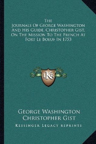The Journals Of George Washington And His Guide, Christopher Gist, On The Mission To The French At Fort Le Boeuf In 1753