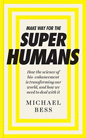 Make Way for the Superhumans: How the science of bio enhancement is transforming our world, and how we need to deal with it (Kindle Edition)