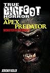 True Bigfoot Horror: The Apex Predator - Monster in the Woods - Book Zero: Cryptozoology: Terrifying, Violent, Interesting, and True Encounters of Sasquatch Hunting People: Book 0