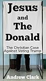 Book cover for Jesus and The Donald: The Christian Case Against Voting Trump