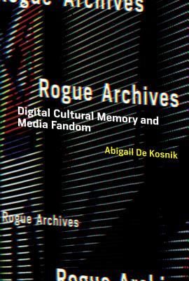 Rogue Archives: Digital Cultural Memory and Media Fandom (Hardcover)