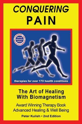 Conquering Pain, The Art of Healing with Biomagnetism ? Magnet Therapies for over 180 A-Z Simple to Complex, Painful Injuries, Illness and Disease