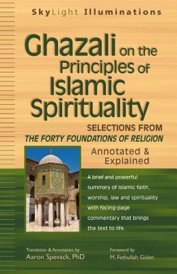 Ghazali on the Principles of Islamic Sprituality: Selections from The Forty Foundations of Religion―Annotated & Explained