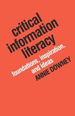 Critical Information Literacy: Foundations, Inspiration, and Ideas (Paperback)