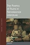 The Poetics of Ruins in Renaissance Literature by Andrew Hui