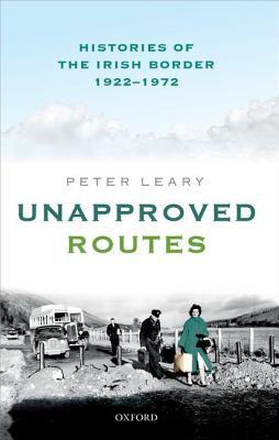 Unapproved Routes: Histories of the Irish Border, 1922-1972 (Hardcover)