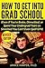 How To Get Into Grad School: Even if You're Broke, Dimwitted, or Spent Your Undergrad Years so Smashed You Can't Even Spell GPA